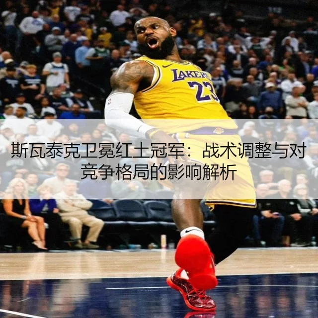 斯瓦泰克卫冕红土冠军:战术调整与对竞争格局的影响解析